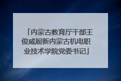 内蒙古教育厅干部王俊威履新内蒙古机电职业技术学院党委书记
