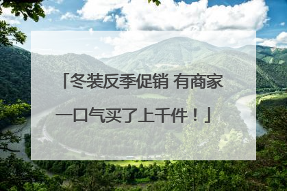 冬装反季促销 有商家一口气买了上千件！