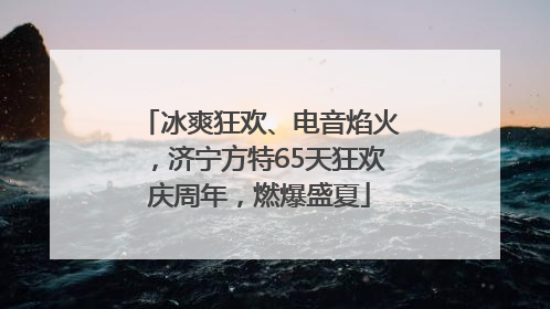 冰爽狂欢、电音焰火，济宁方特65天狂欢庆周年，燃爆盛夏