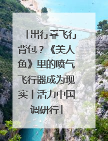 出行靠飞行背包？《美人鱼》里的喷气飞行器成为现实丨活力中国调研行