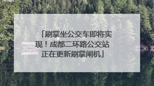刷掌坐公交车即将实现！成都二环路公交站正在更新刷掌闸机