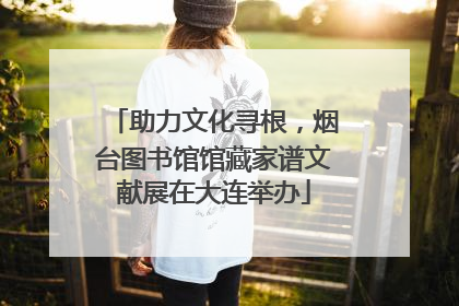 助力文化寻根，烟台图书馆馆藏家谱文献展在大连举办