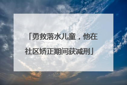 勇救落水儿童，他在社区矫正期间获减刑