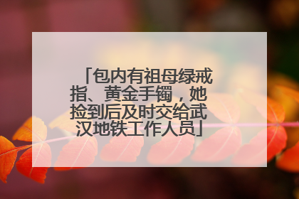 包内有祖母绿戒指、黄金手镯，她捡到后及时交给武汉地铁工作人员