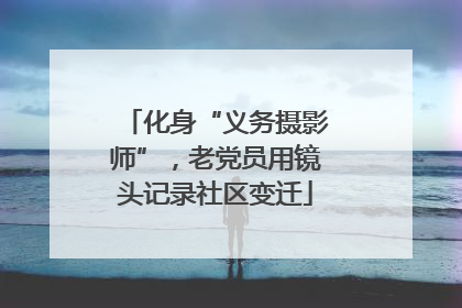 化身“义务摄影师”，老党员用镜头记录社区变迁