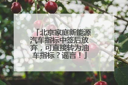 北京家庭新能源汽车指标中签后放弃，可直接转为油车指标？谣言！