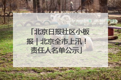 北京日报社区小板报｜北京全市上汛！责任人名单公示