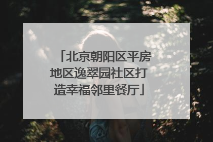 北京朝阳区平房地区逸翠园社区打造幸福邻里餐厅