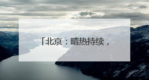 北京：晴热持续，外出注意防暑防晒