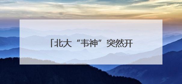 北大“韦神”突然开号，现身4秒，说了3句话，吸粉12万
