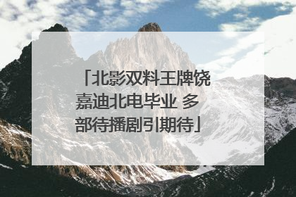 北影双料王牌饶嘉迪北电毕业 多部待播剧引期待