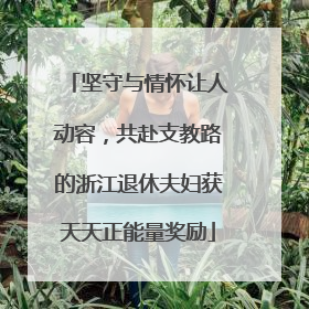 坚守与情怀让人动容，共赴支教路的浙江退休夫妇获天天正能量奖励