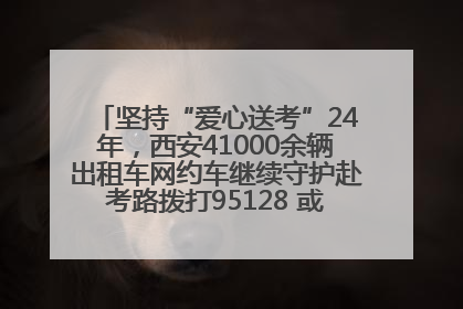 坚持“爱心送考”24年，西安41000余辆出租车网约车继续守护赴考路拨打95128 或者88880000均可报名参加一对一送考