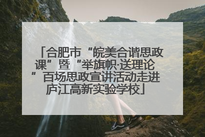 合肥市“皖美合谐思政课”暨“举旗帜·送理论”百场思政宣讲活动走进庐江高新实验学校