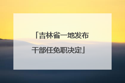 吉林省一地发布干部任免职决定