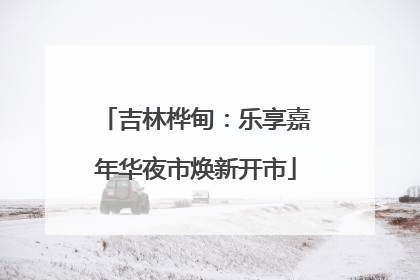 吉林桦甸：乐享嘉年华夜市焕新开市