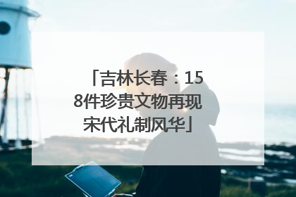 吉林长春：158件珍贵文物再现宋代礼制风华