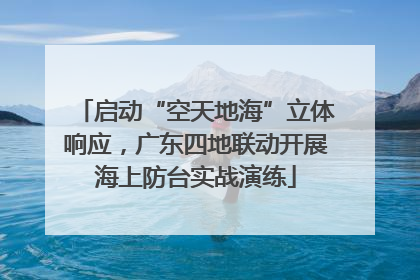启动“空天地海”立体响应，广东四地联动开展海上防台实战演练