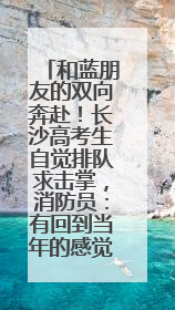和蓝朋友的双向奔赴！长沙高考生自觉排队求击掌，消防员：有回到当年的感觉