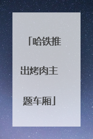 哈铁推出烤肉主题车厢