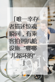 唯一幸存者描述惊魂瞬间，有乘客拍到机舱设施“哪哪儿都坏的”