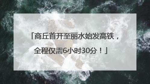 商丘首开至丽水始发高铁，全程仅需6小时30分！