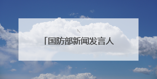 国防部新闻发言人就近期涉军问题发布消息并答记者问