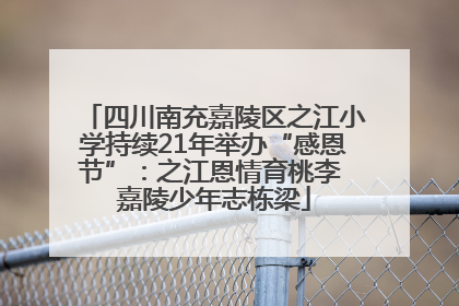 四川南充嘉陵区之江小学持续21年举办“感恩节”：之江恩情育桃李 嘉陵少年志栋梁