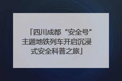 四川成都“安全号”主题地铁列车开启沉浸式安全科普之旅