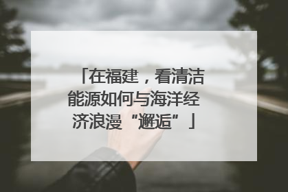 在福建，看清洁能源如何与海洋经济浪漫“邂逅”