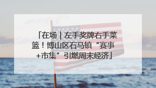 在场｜左手奖牌右手菜篮！博山区石马镇“赛事+市集”引燃周末经济