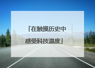 在触摸历史中感受科技温度
