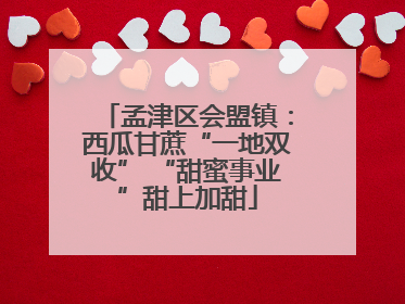 孟津区会盟镇：西瓜甘蔗“一地双收” “甜蜜事业”甜上加甜