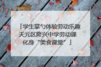 学生掌勺体验劳动乐趣 天元区隆兴中学劳动课化身“美食课堂”