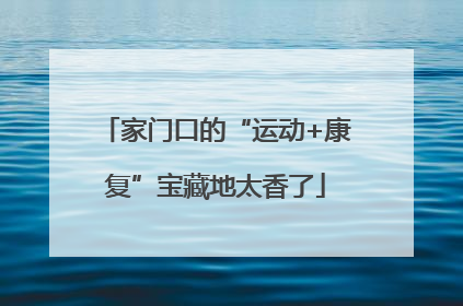 家门口的“运动+康复”宝藏地太香了