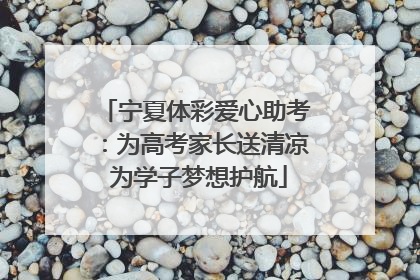 宁夏体彩爱心助考：为高考家长送清凉 为学子梦想护航