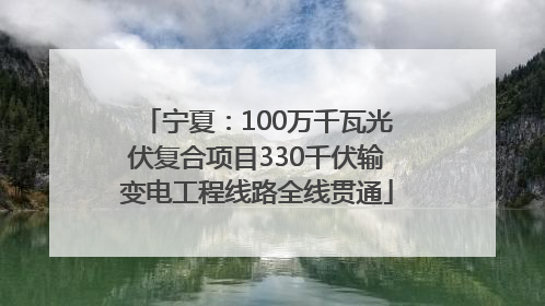 宁夏：100万千瓦光伏复合项目330千伏输变电工程线路全线贯通