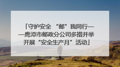 守护安全 “邮”我同行——鹰潭市邮政分公司多措并举开展“安全生产月”活动