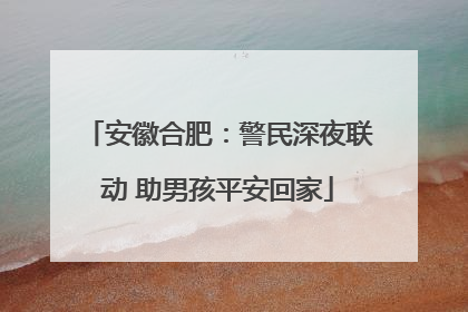 安徽合肥：警民深夜联动 助男孩平安回家