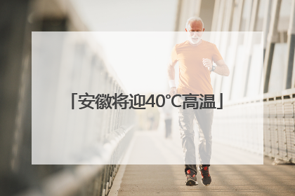 安徽将迎40℃高温
