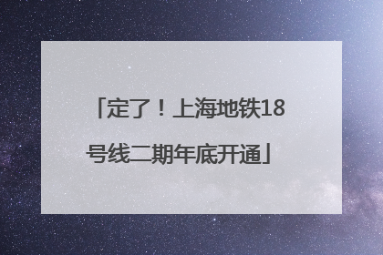 定了！上海地铁18号线二期年底开通