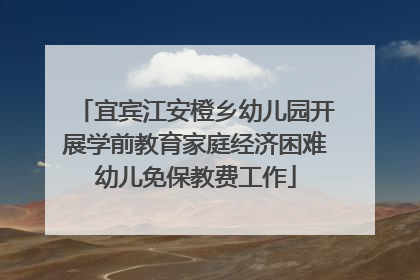 宜宾江安橙乡幼儿园开展学前教育家庭经济困难幼儿免保教费工作