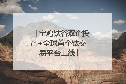 宝鸡钛谷双企投产+全球首个钛交易平台上线