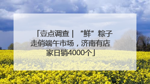 壹点调查｜“鲜”粽子走俏端午市场，济南有店家日销4000个