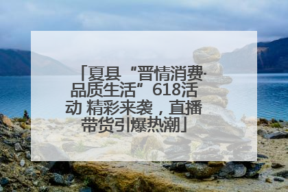 夏县“晋情消费·品质生活”618活动 精彩来袭，直播带货引爆热潮