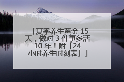 夏季养生黄金 15 天，做对 3 件事多活 10 年！附「24 小时养生时刻表」