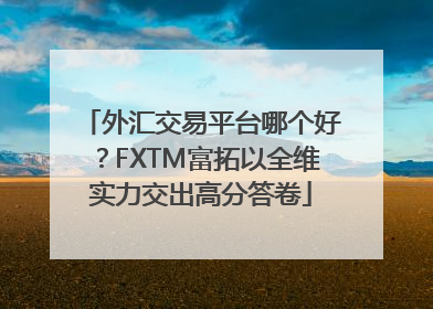 外汇交易平台哪个好？FXTM富拓以全维实力交出高分答卷