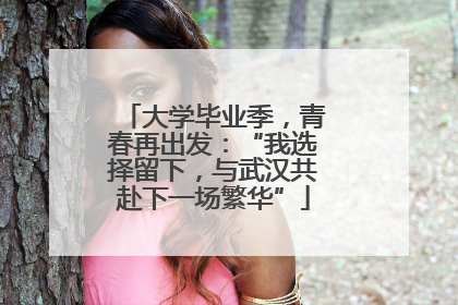 大学毕业季，青春再出发：“我选择留下，与武汉共赴下一场繁华”