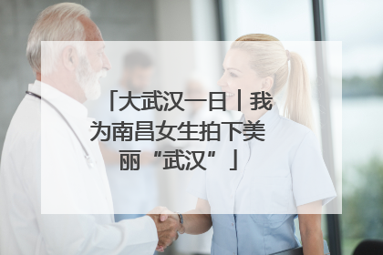 大武汉一日︱我为南昌女生拍下美丽“武汉”