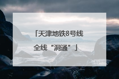 天津地铁8号线全线“洞通”